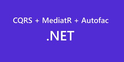 CQRS with MediatR and Autofac in .NET 6